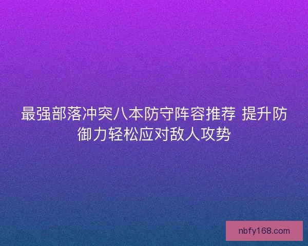 最强部落冲突八本防守阵容推荐 提升防御力轻松应对敌人攻势