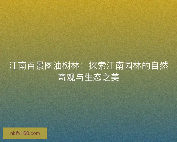 江南百景图油树林：探索江南园林的自然奇观与生态之美