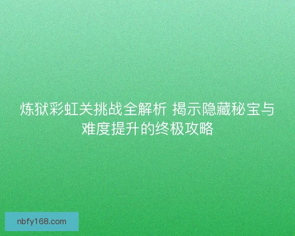 炼狱彩虹关挑战全解析 揭示隐藏秘宝与难度提升的终极攻略