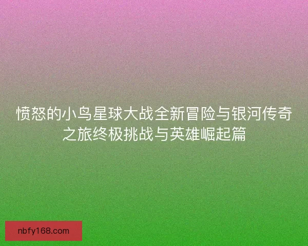 愤怒的小鸟星球大战全新冒险与银河传奇之旅终极挑战与英雄崛起篇
