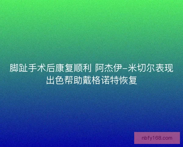脚趾手术后康复顺利 阿杰伊-米切尔表现出色帮助戴格诺特恢复