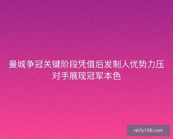 曼城争冠关键阶段凭借后发制人优势力压对手展现冠军本色