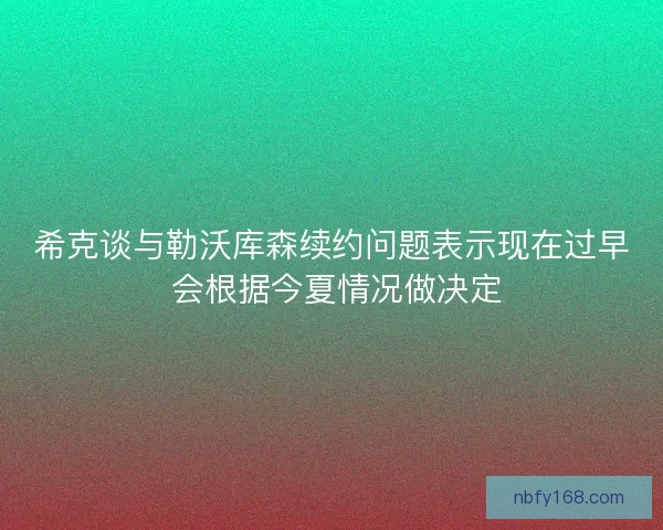 希克谈与勒沃库森续约问题表示现在过早 会根据今夏情况做决定