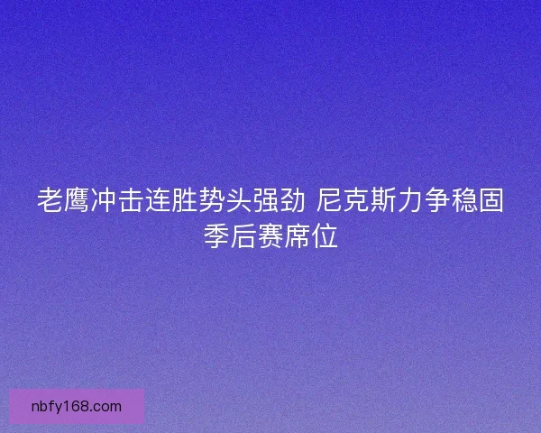 老鹰冲击连胜势头强劲 尼克斯力争稳固季后赛席位